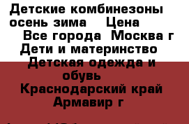 Детские комбинезоны ( осень-зима) › Цена ­ 1 800 - Все города, Москва г. Дети и материнство » Детская одежда и обувь   . Краснодарский край,Армавир г.